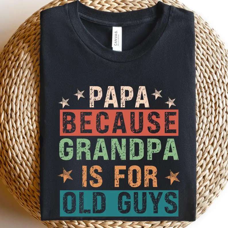 Papa Because Grandpa is for Old Guys Shirt,Funny Retirement Gift Papa Because Grandpa is for Old Guys Shirt,Funny Retirement Gift