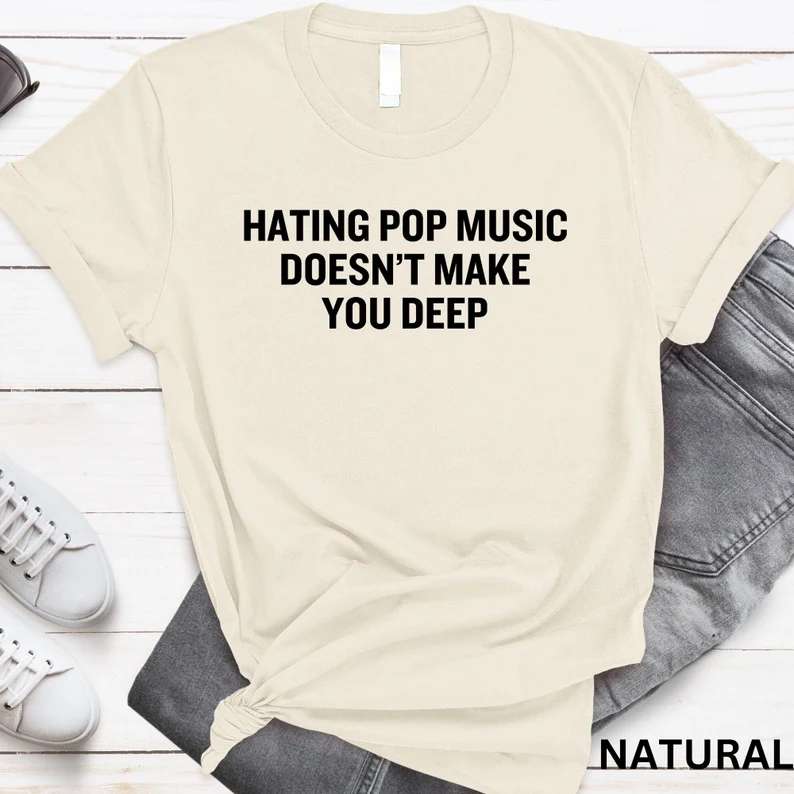 Hating Pop Music Doesn’t Make You Deep T-Shirt