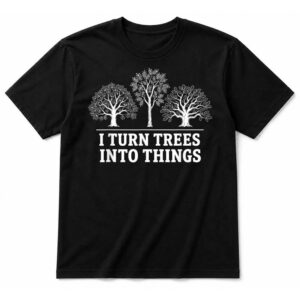 I Turn Trees Into Things Woodworking Carpenter Humor T-Shirt