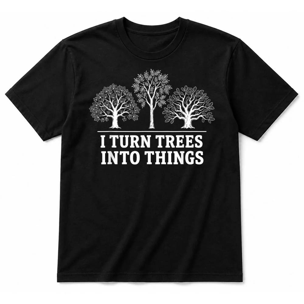 I Turn Trees Into Things Woodworking Carpenter Humor T-Shirt I Turn Trees Into Things Woodworking Carpenter Humor T-Shirt