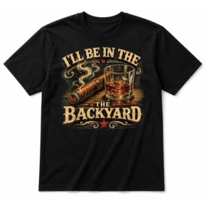 I’ll Be in The Backyard Cigar and Bourbon T-Shirt