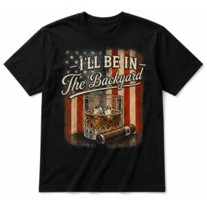 I’ll Be in The Backyard Funny Cigar and Bourbon Lovers T-Shirt
