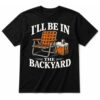 I’ll Be in The Backyard Funny Cigar and Bourbon Lovers T-Shirt