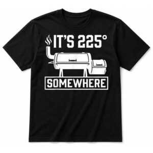 It’s 225 Somewhere Funny BBQ Smoker Grill Quote T-Shirt