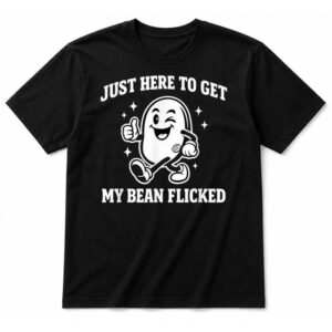 Just Here to Get My Bean Flicked Funny Unhinged Adult Meme T-Shirt