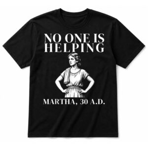 No One is Helping Martha 30 AD Funny Christian Sarcasm T-Shirt