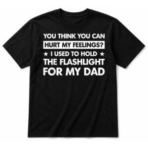 You Can’t Hurt My Feelings Used to Hold Flashlight T-Shirt