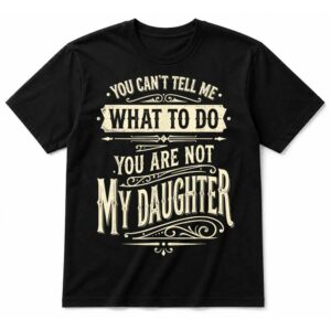 You Can’t Tell Me What to Do You’re Not My Daughter T-Shirt